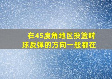 在45度角地区投篮时球反弹的方向一般都在