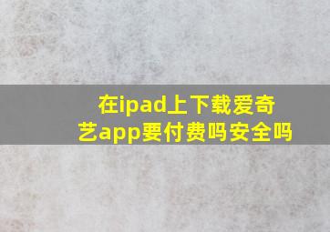 在ipad上下载爱奇艺app要付费吗安全吗