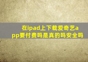 在ipad上下载爱奇艺app要付费吗是真的吗安全吗