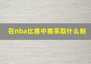 在nba比赛中赛采取什么制