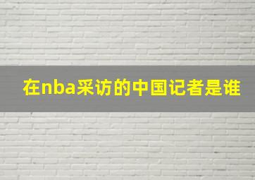 在nba采访的中国记者是谁