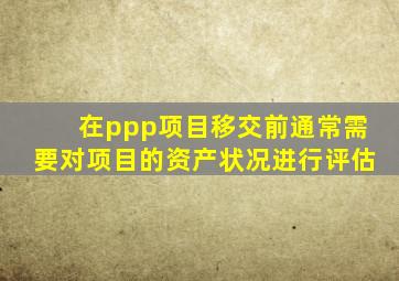 在ppp项目移交前通常需要对项目的资产状况进行评估