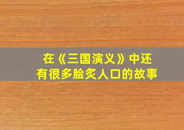 在《三国演义》中还有很多脍炙人口的故事