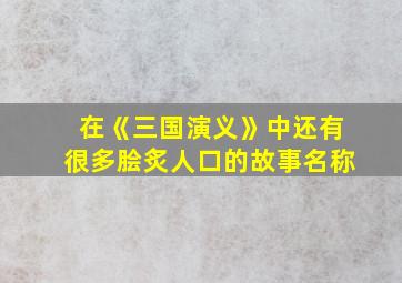 在《三国演义》中还有很多脍炙人口的故事名称