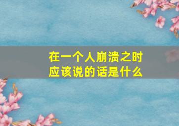 在一个人崩溃之时应该说的话是什么