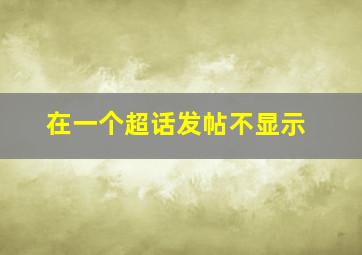 在一个超话发帖不显示