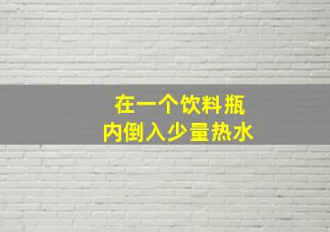 在一个饮料瓶内倒入少量热水