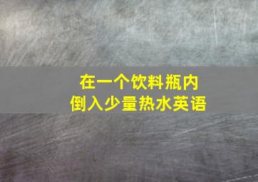 在一个饮料瓶内倒入少量热水英语