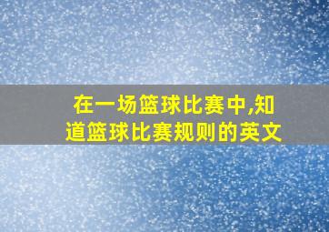 在一场篮球比赛中,知道篮球比赛规则的英文