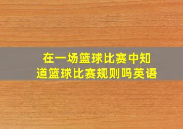 在一场篮球比赛中知道篮球比赛规则吗英语