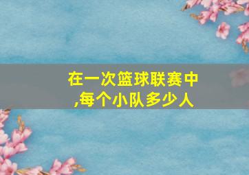 在一次篮球联赛中,每个小队多少人