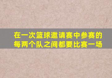 在一次篮球邀请赛中参赛的每两个队之间都要比赛一场