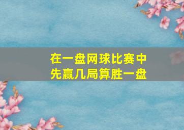 在一盘网球比赛中先赢几局算胜一盘