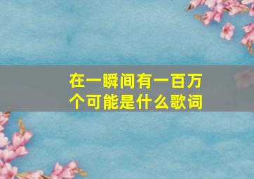 在一瞬间有一百万个可能是什么歌词