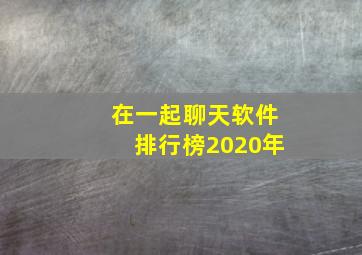 在一起聊天软件排行榜2020年