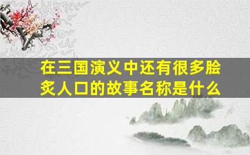 在三国演义中还有很多脍炙人口的故事名称是什么