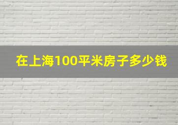 在上海100平米房子多少钱