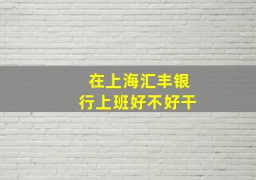 在上海汇丰银行上班好不好干