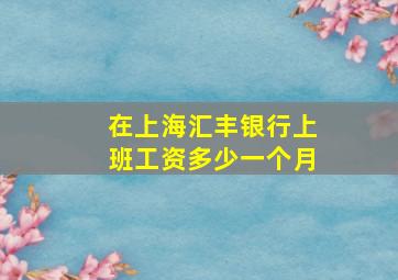 在上海汇丰银行上班工资多少一个月