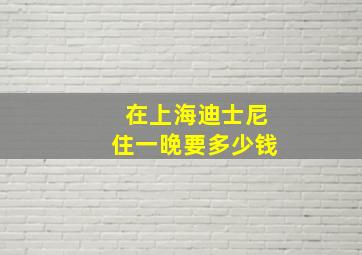 在上海迪士尼住一晚要多少钱