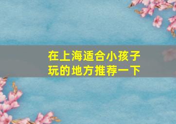 在上海适合小孩子玩的地方推荐一下