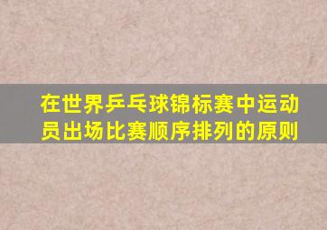 在世界乒乓球锦标赛中运动员出场比赛顺序排列的原则