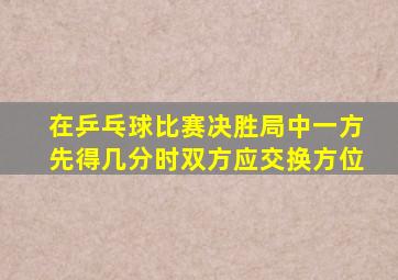 在乒乓球比赛决胜局中一方先得几分时双方应交换方位