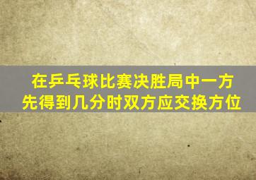 在乒乓球比赛决胜局中一方先得到几分时双方应交换方位