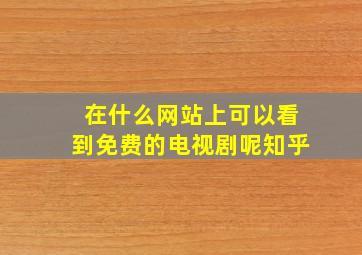 在什么网站上可以看到免费的电视剧呢知乎