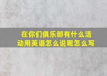 在你们俱乐部有什么活动用英语怎么说呢怎么写