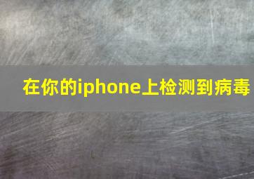 在你的iphone上检测到病毒