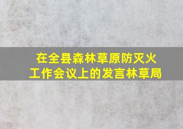 在全县森林草原防灭火工作会议上的发言林草局