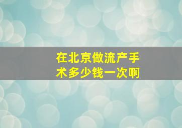 在北京做流产手术多少钱一次啊