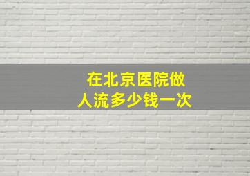 在北京医院做人流多少钱一次