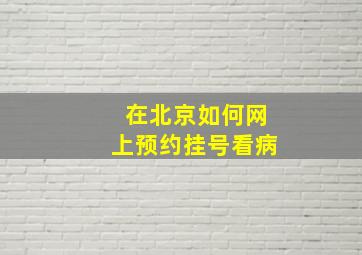 在北京如何网上预约挂号看病