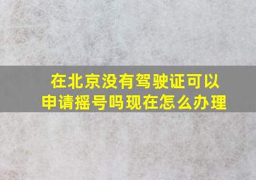 在北京没有驾驶证可以申请摇号吗现在怎么办理