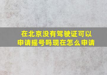 在北京没有驾驶证可以申请摇号吗现在怎么申请