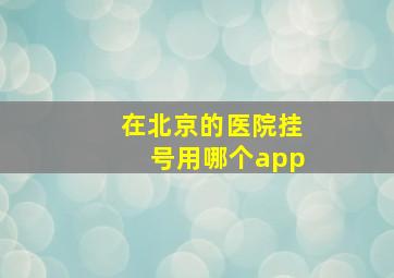 在北京的医院挂号用哪个app