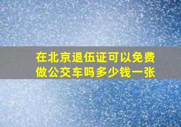 在北京退伍证可以免费做公交车吗多少钱一张