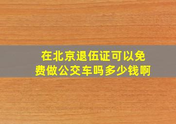 在北京退伍证可以免费做公交车吗多少钱啊