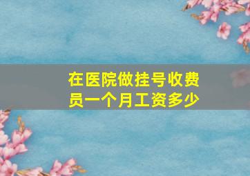 在医院做挂号收费员一个月工资多少