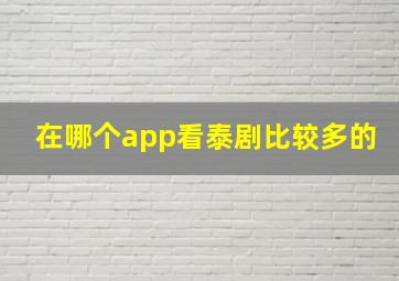 在哪个app看泰剧比较多的