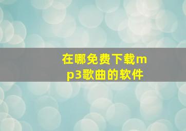 在哪免费下载mp3歌曲的软件