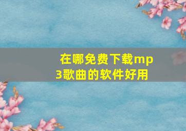 在哪免费下载mp3歌曲的软件好用