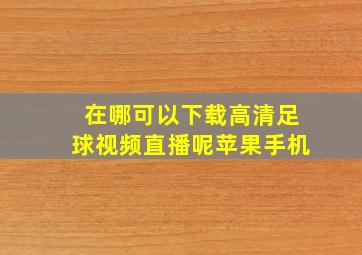 在哪可以下载高清足球视频直播呢苹果手机