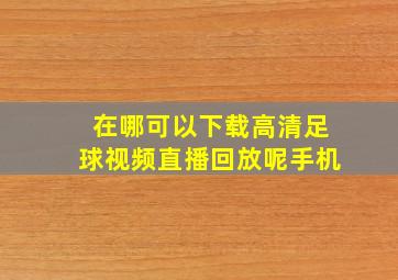 在哪可以下载高清足球视频直播回放呢手机