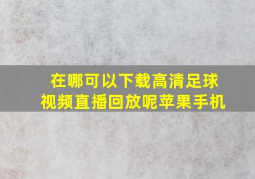 在哪可以下载高清足球视频直播回放呢苹果手机