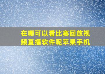 在哪可以看比赛回放视频直播软件呢苹果手机