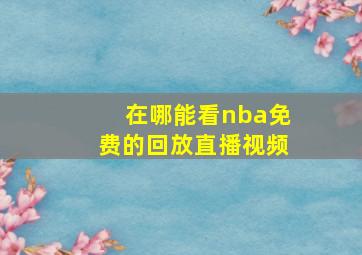 在哪能看nba免费的回放直播视频