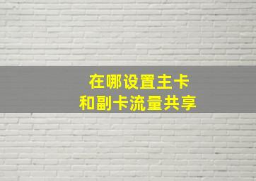 在哪设置主卡和副卡流量共享